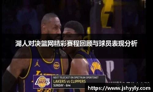 湖人对决篮网精彩赛程回顾与球员表现分析
