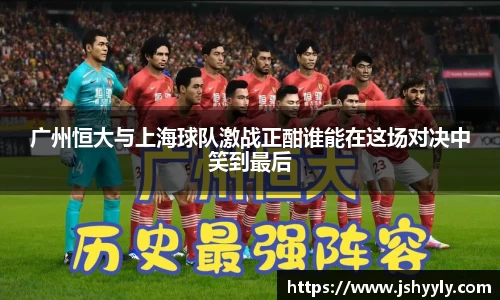 广州恒大与上海球队激战正酣谁能在这场对决中笑到最后