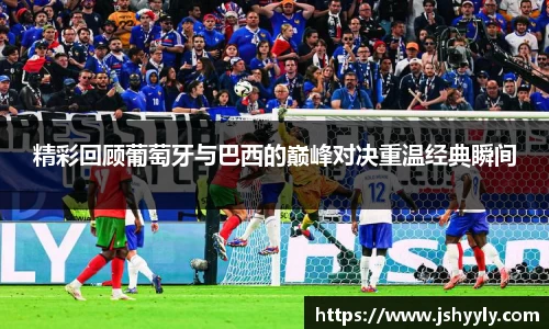 精彩回顾葡萄牙与巴西的巅峰对决重温经典瞬间