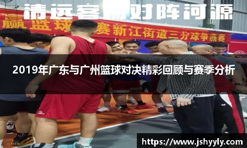 2019年广东与广州篮球对决精彩回顾与赛季分析