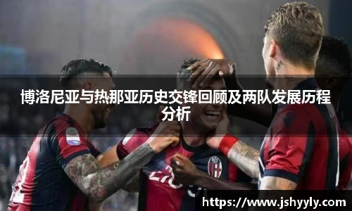 博洛尼亚与热那亚历史交锋回顾及两队发展历程分析
