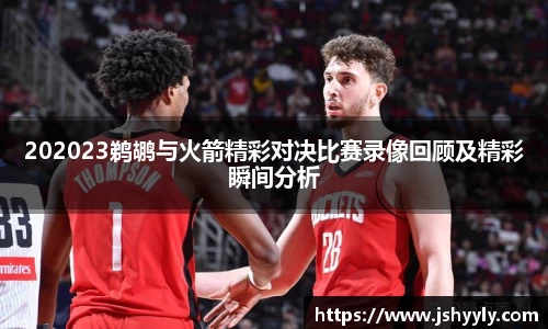202023鹈鹕与火箭精彩对决比赛录像回顾及精彩瞬间分析