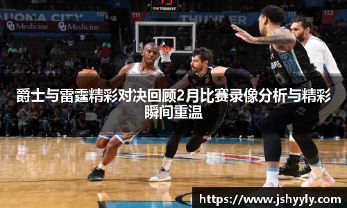 爵士与雷霆精彩对决回顾2月比赛录像分析与精彩瞬间重温