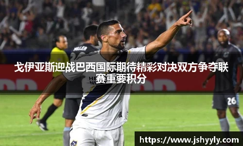 戈伊亚斯迎战巴西国际期待精彩对决双方争夺联赛重要积分