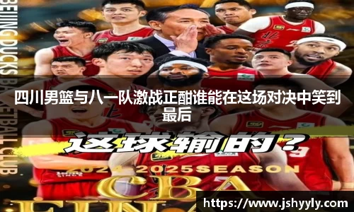四川男篮与八一队激战正酣谁能在这场对决中笑到最后