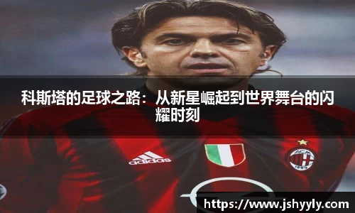 科斯塔的足球之路：从新星崛起到世界舞台的闪耀时刻