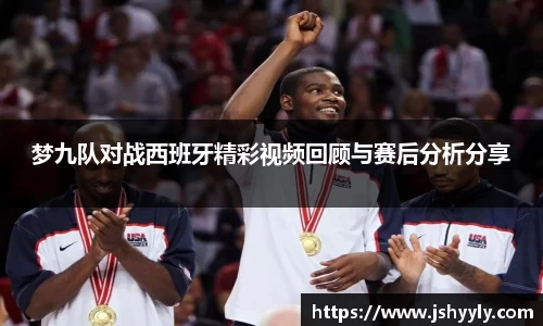 梦九队对战西班牙精彩视频回顾与赛后分析分享
