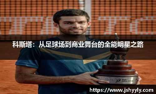 科斯塔：从足球场到商业舞台的全能明星之路