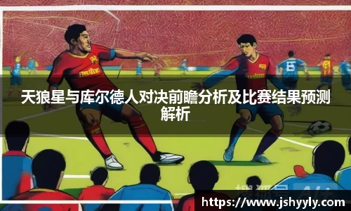天狼星与库尔德人对决前瞻分析及比赛结果预测解析