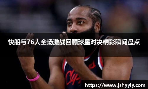 快船与76人全场激战回顾球星对决精彩瞬间盘点