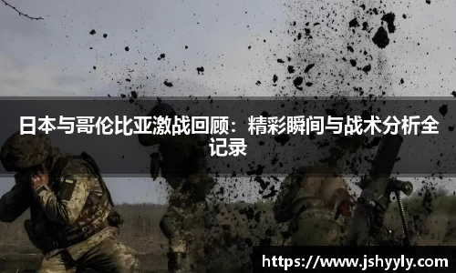 日本与哥伦比亚激战回顾：精彩瞬间与战术分析全记录