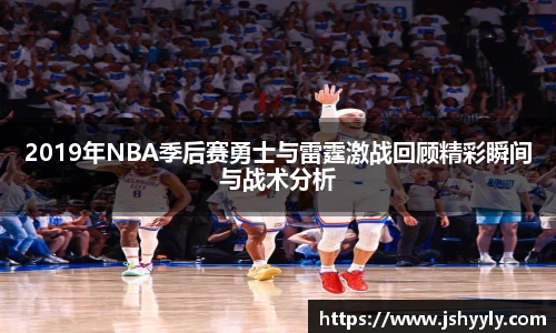 2019年NBA季后赛勇士与雷霆激战回顾精彩瞬间与战术分析