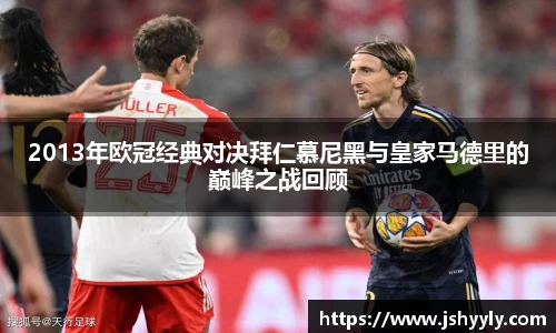 2013年欧冠经典对决拜仁慕尼黑与皇家马德里的巅峰之战回顾
