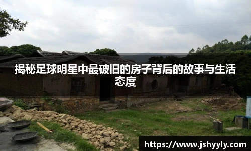 揭秘足球明星中最破旧的房子背后的故事与生活态度